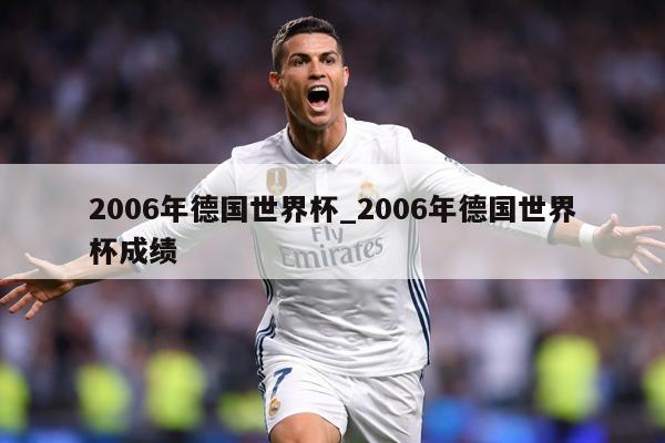 2006年德国世界杯_2006年德国世界杯成绩