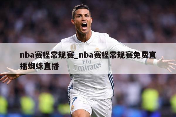 nba赛程常规赛_nba赛程常规赛免费直播蜘蛛直播