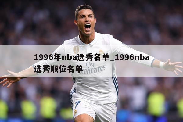 1996年nba选秀名单_1996nba选秀顺位名单