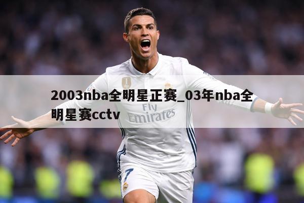 2003nba全明星正赛_03年nba全明星赛cctv