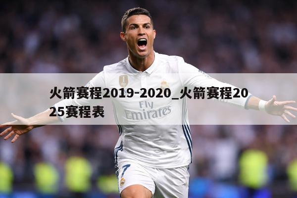 火箭赛程2019-2020_火箭赛程2025赛程表