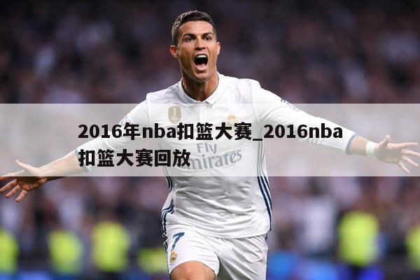 2016年nba扣篮大赛_2016nba扣篮大赛回放