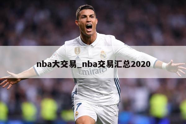 nba大交易_nba交易汇总2020