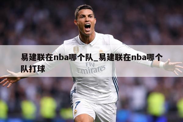 易建联在nba哪个队_易建联在nba哪个队打球