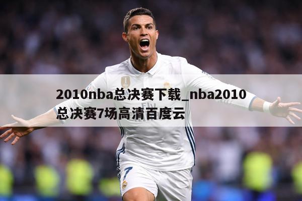 2010nba总决赛下载_nba2010总决赛7场高清百度云
