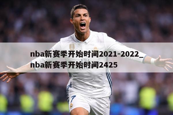 nba新赛季开始时间2021-2022_nba新赛季开始时间2425