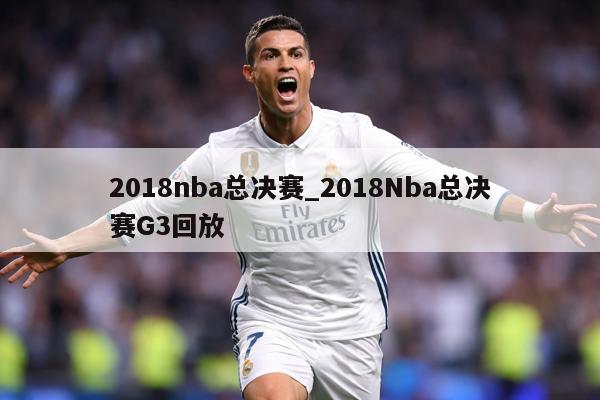 2018nba总决赛_2018Nba总决赛G3回放