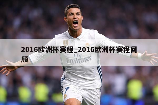 2016欧洲杯赛程_2016欧洲杯赛程回顾