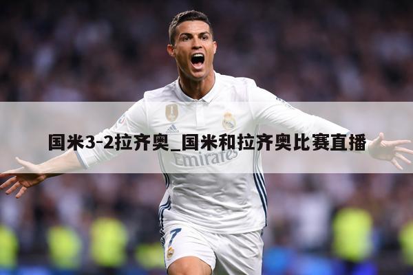 国米3-2拉齐奥_国米和拉齐奥比赛直播