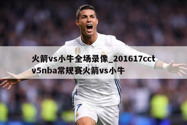 火箭vs小牛全场录像_201617cctv5nba常规赛火箭vs小牛