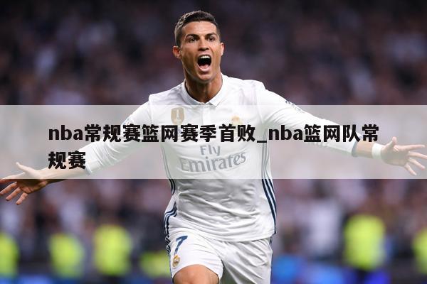 nba常规赛篮网赛季首败_nba篮网队常规赛
