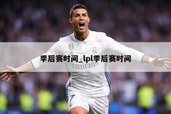 季后赛时间_lpl季后赛时间