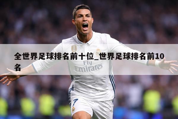 全世界足球排名前十位_世界足球排名前10名